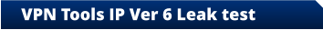VPN Tools IP Ver 6 Leak test