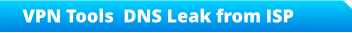VPN Tools  DNS Leak from ISP